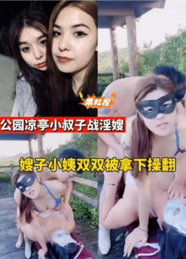 【公园凉亭小叔子战淫嫂】嫂子小姨双双被拿下操翻!太炸裂!