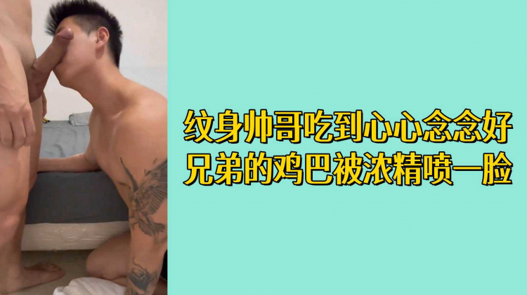 纹身帅哥吃到心心念念好兄弟的鸡巴被浓精喷一脸