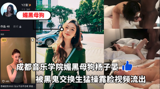 成都音乐学院大三媚黑母狗杨子晏，被黑鬼交换生勐操露脸视频流出