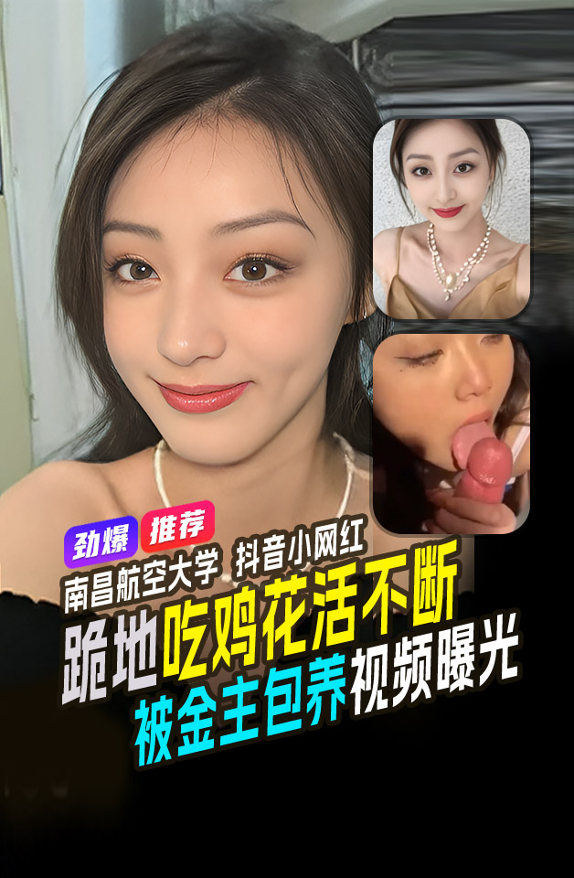 精品推荐  南昌航空大学 高颜值学姐 抖音3w粉丝小网红 跪地吃鸡花活不断 被金主包养视频曝光