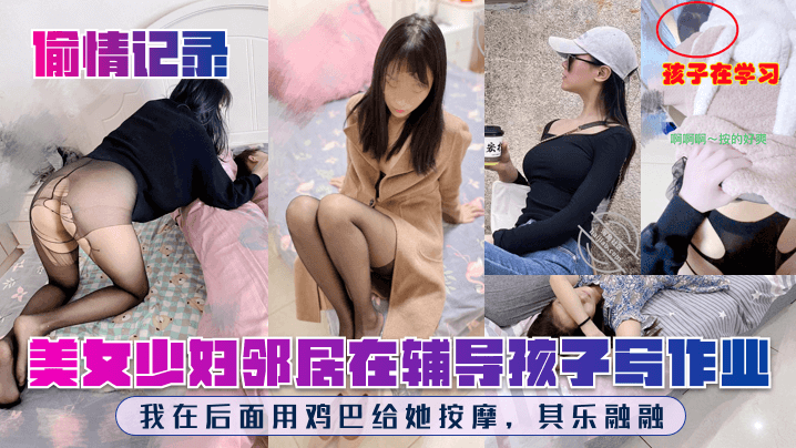 【偷情记录】美女少妇邻居在辅导孩子写作业