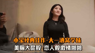 【小宝经典佳作-大一酒窝学妹】美胸大屁股，恋人般激情啪啪