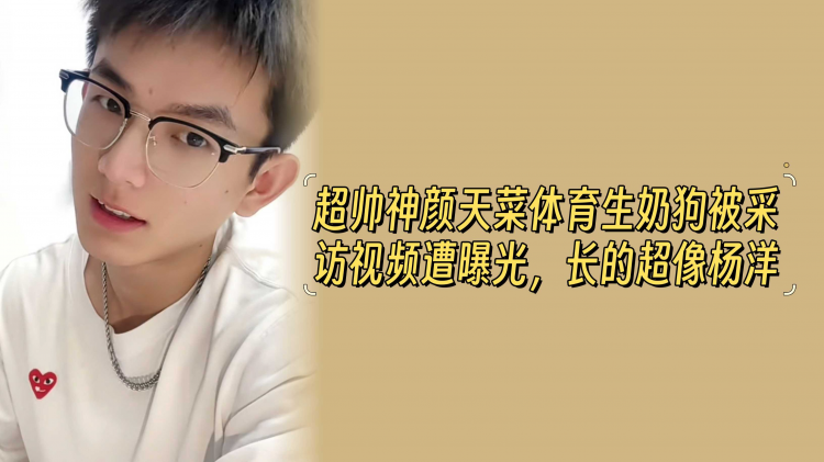 【最新门事件】超帅神颜天菜体育生奶狗被采访视频遭曝光，长的超像杨洋