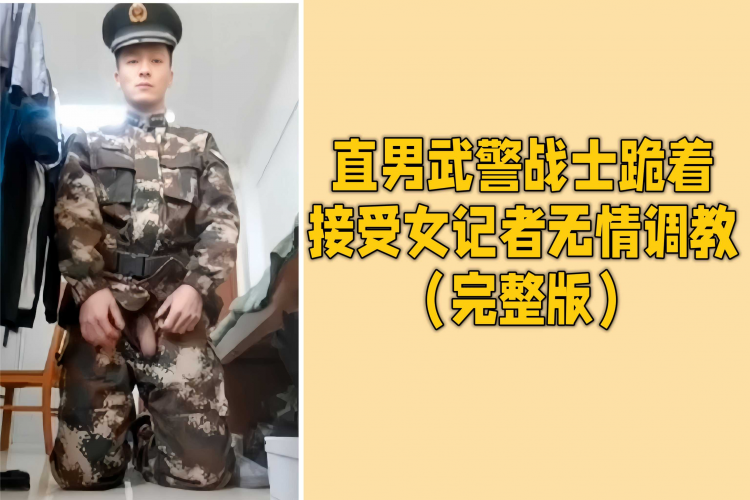 直男武警战士跪着接受女记者无情调教（完整版）