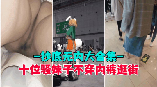【抄底无内】盘点那些穿裙子不穿内裤的骚逼小穴和屁股都被拍光了超高清抄底偷拍全是无内的极品和男朋…