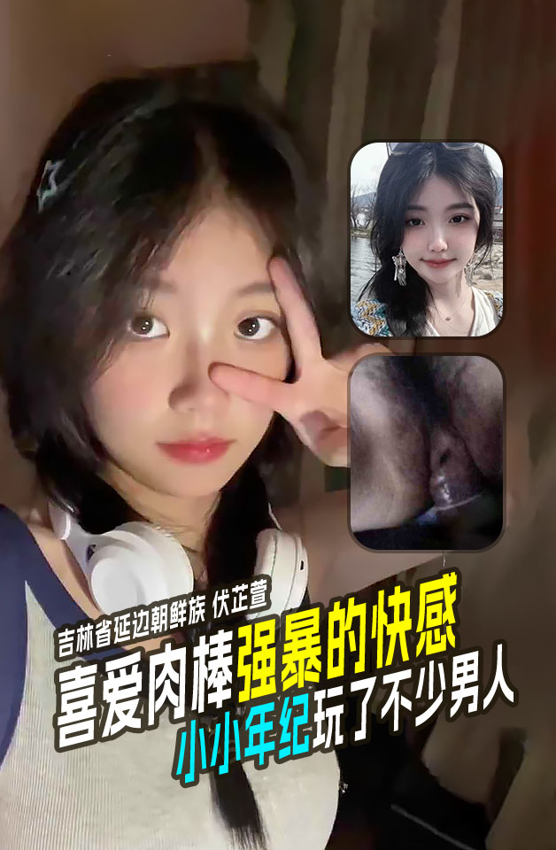 吉林省延边朝鲜族06年 伏芷萱 小小年纪玩了不少男人 喜爱肉棒强暴的快感