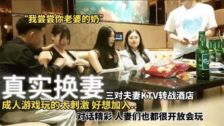 【真实换妻】三对夫妻KTV转战酒店 成人游戏玩的太刺激好想加入