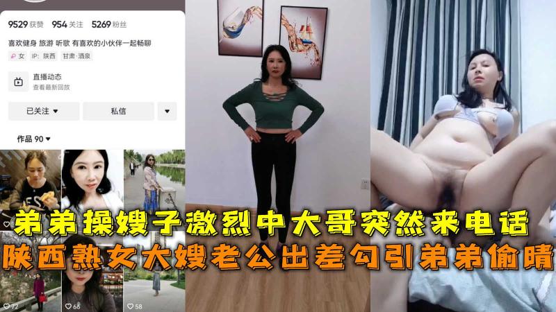 陕西熟女大嫂老公出差勾引偷晴，操嫂子激烈中大哥突然来电话。
