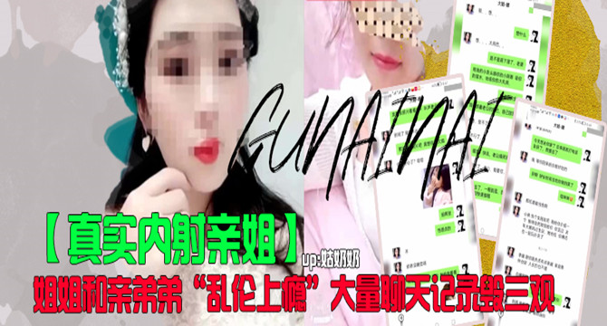 【真实内射亲姐】姐姐和亲弟弟“乱伦上瘾”大量聊天记录毁三观!