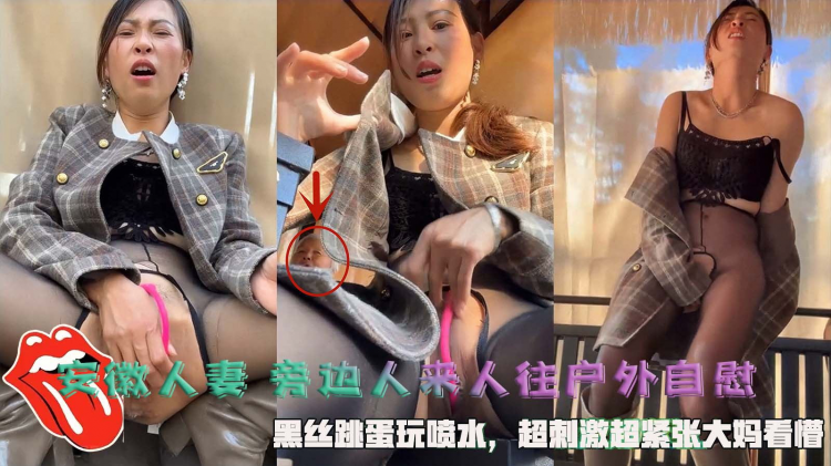 安徽人妻 旁边人来人往户外自慰，黑丝跳蛋玩喷水，超刺激超紧张大妈看懵。