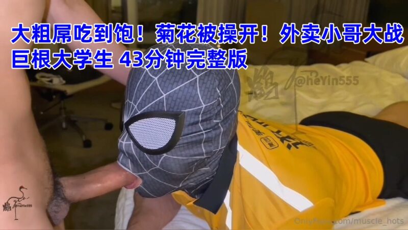 大粗屌吃到饱！菊花被操开！外卖小哥大战巨根大学生 43分钟完整版