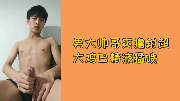 男大帅哥爽撸射超大鸡巴精液勐喷