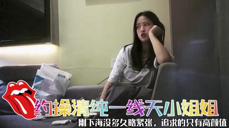 约操清纯一线天小姐姐，刚下海没多久略紧张，追求的只有高颜值