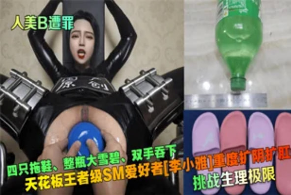 【重口扩张】顶级SM网红“李晓雅”重度扩阴扩肛。拖鞋、雪碧、双手都被塞入。
