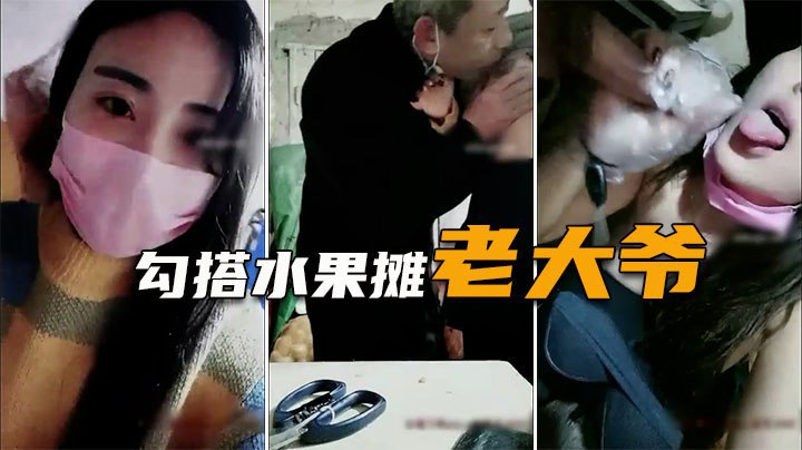 【勾搭水果摊老大爷】疫情生意不好，遇天使送温暖，难以置信的大尺度