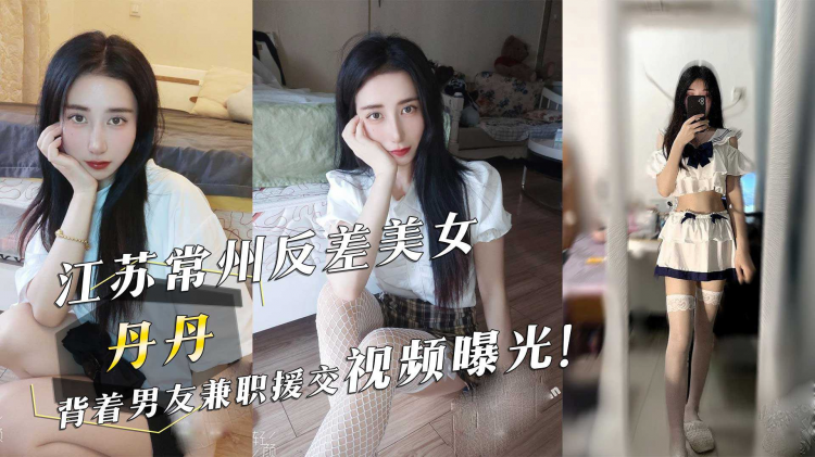 江苏常州反差美女『丹丹』背着男友兼职援交视频曝光！