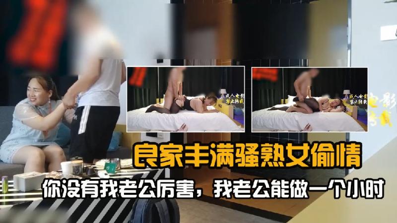 良家丰满骚熟女偷情，你没有我老公厉害，我老公能做一个小时1