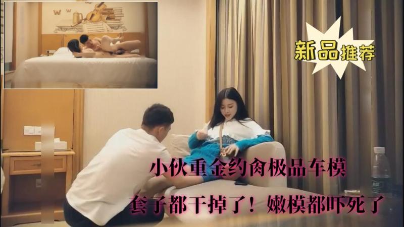 【小伙重金约肏极品车模】③套子都干掉了！嫩模都吓死了