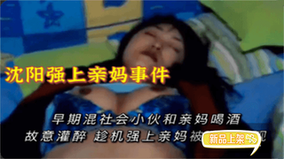 沈阳强上亲妈早期混社会小伙操妈