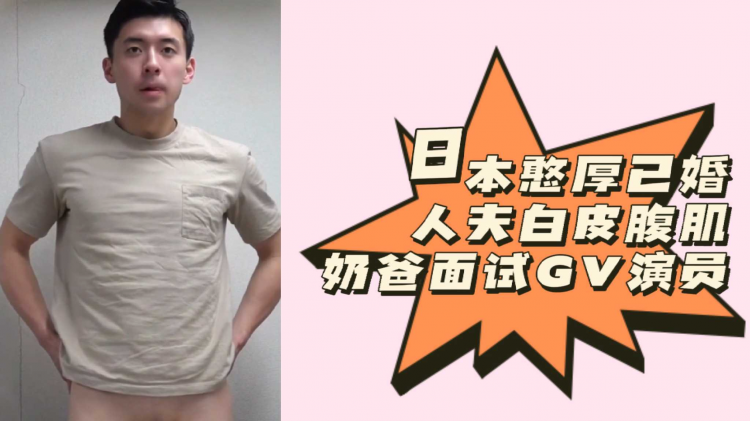 日本憨厚已婚人夫白皮腹肌奶爸面试GV演员