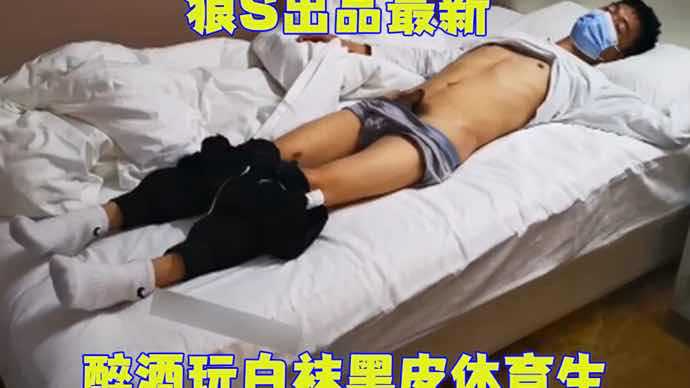 【完整版】狼S出品最新，醉酒玩白袜黑皮体育生