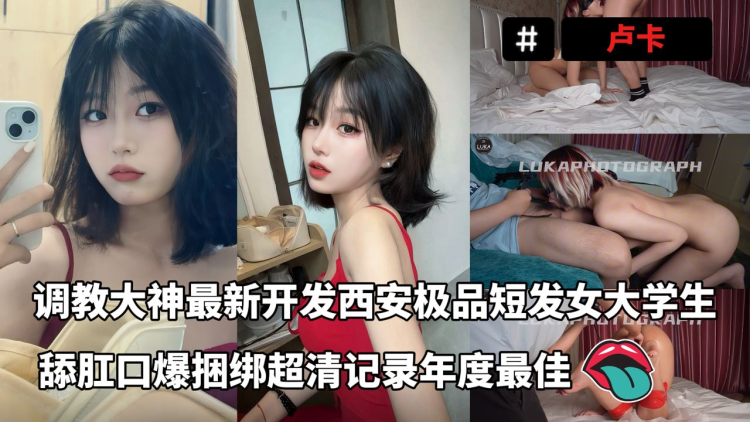 调教大神卢卡最新资源开发西安极品短发女大学生，舔肛口爆捆绑超清记录年度最佳