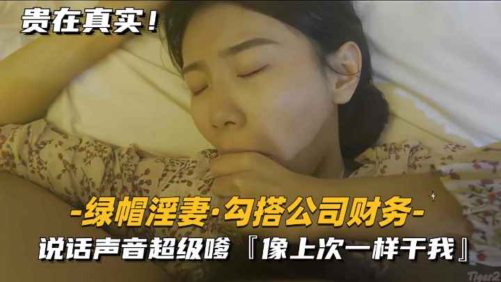 【绿帽淫妻-勾搭公司财务】说话声音超级爹，像上次一样干我
