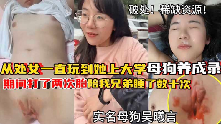 【破处调教】破处流红！从处女一直玩到她上大学_从18岁破处之后为我打了两次胎_陪我兄弟睡了数十次_母狗养成路_实名母狗吴曦言_稀缺资源