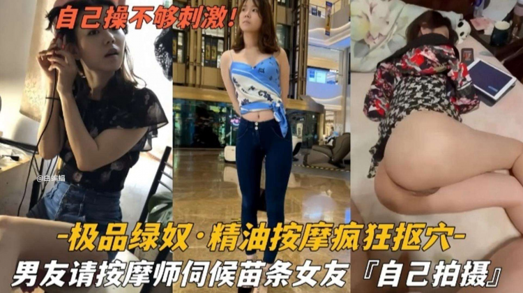 【极品技师】精油按摩疯狂扣穴，男友请技师伺候自己的苗条女友