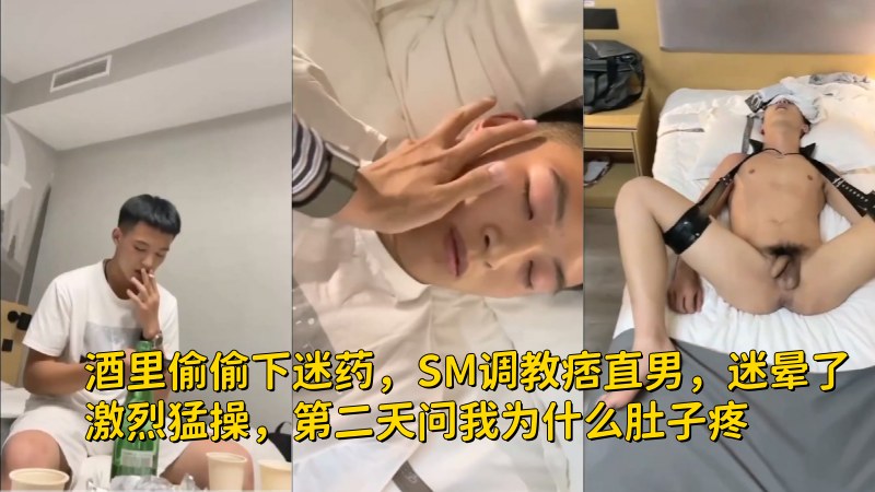 酒里偷偷下迷药，SM调教痞直男，迷晕了激烈勐操，第二天问我为什么肚子疼