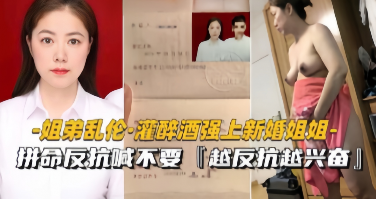 姐弟乱伦·灌醉酒强上新婚姐姐，拼命反抗喊不要，越反抗越兴奋