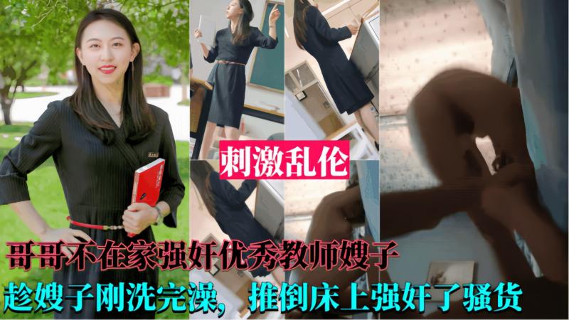 【强奸优秀教师嫂子】哥哥不在家，趁嫂子刚洗完澡，推到床上强奸了她