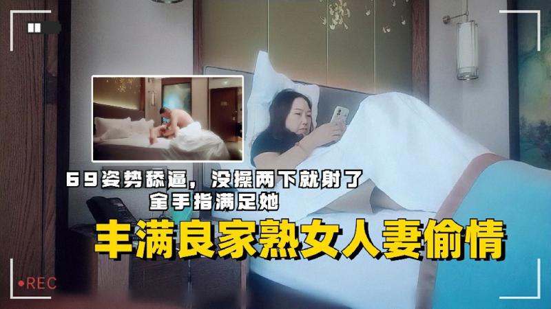 丰满良家熟女人妻偷情69舔逼手指猛抠流水