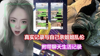 真实记录与亲姐姐乱伦（附带聊天生活记录）