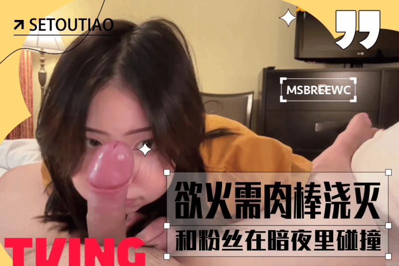 她和粉丝在暗夜里碰撞 欲望之火熊熊燃烧 msbreewc
