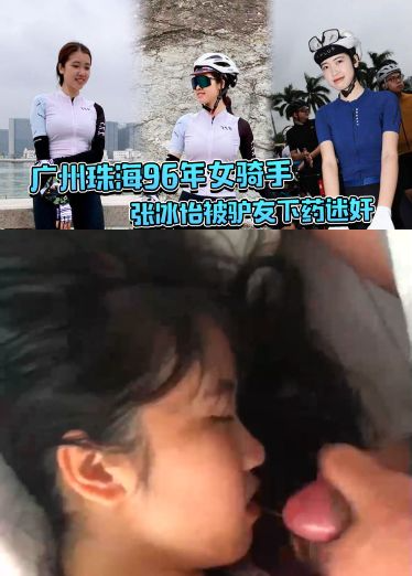广州珠海96年女骑手张冰怡被驴友下药迷奸，逼水泛滥一直流！
