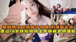 18岁技校幼师王梦瑶被男老师灌醉，尾随班主任诱骗学生自拍裸照