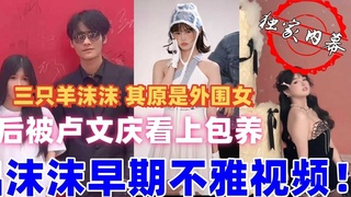 【疯狂小杨哥三只羊沫沫】 其原是外围女后被卢文庆看上包养 流出沫沫早期不雅视频！独家内幕