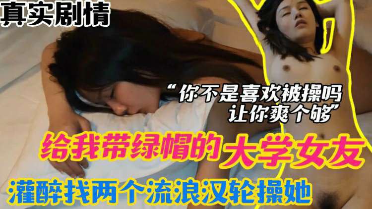 【报复女友】给我戴绿帽的大学女友_灌醉以后找两个流浪汉轮操她_“骚逼你不是喜欢被操么？