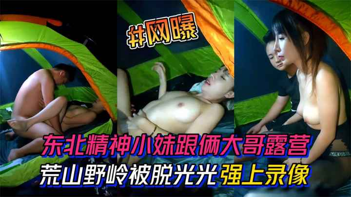 东北精神小妹跟俩大哥去露营。荒山野岭的被脱光光强上录像