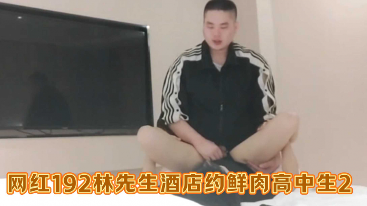 网红192林先生酒店约鲜肉高中生2