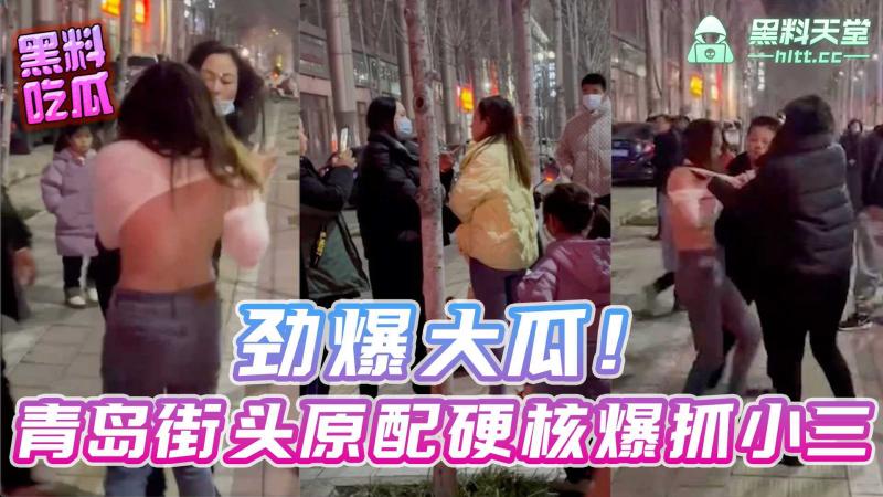 劲爆大瓜。。青岛街头原配硬核爆抓小三