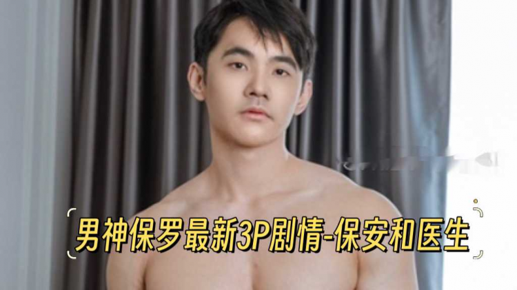 男神保罗最新3P剧情-保安和医生