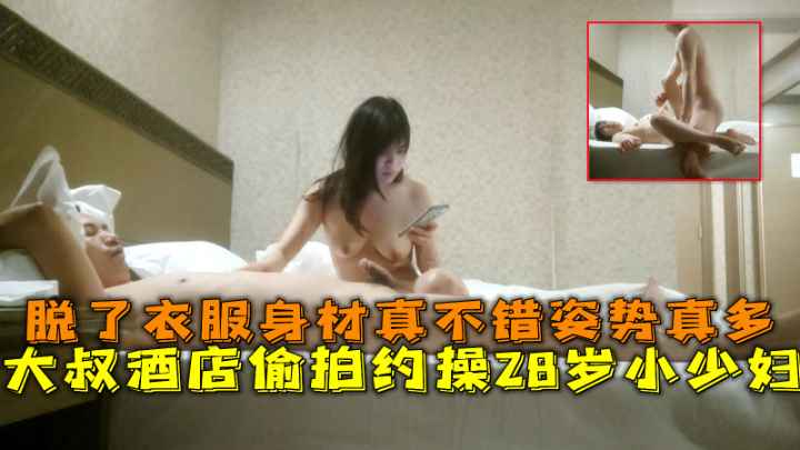 大叔酒店偷拍约操28岁小少妇.脱了衣服身材真不错.