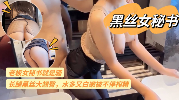 【黑丝女秘书】老板女秘书就是骚 长腿黑丝大翘臀 水多又白嫩 被不停榨精