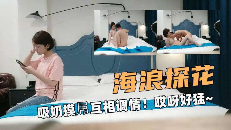 海浪大探花！吸奶摸屌互相调情！哎呀好猛呀
