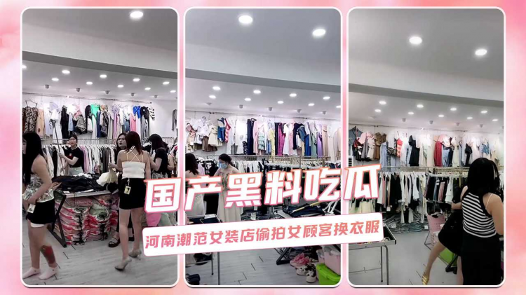 国产黑料吃瓜 河南潮范女装店偷拍女顾客换衣服