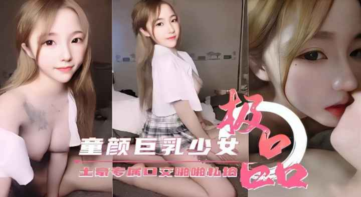 【童颜巨乳】极品少女土豪专属口交啪啪私拍