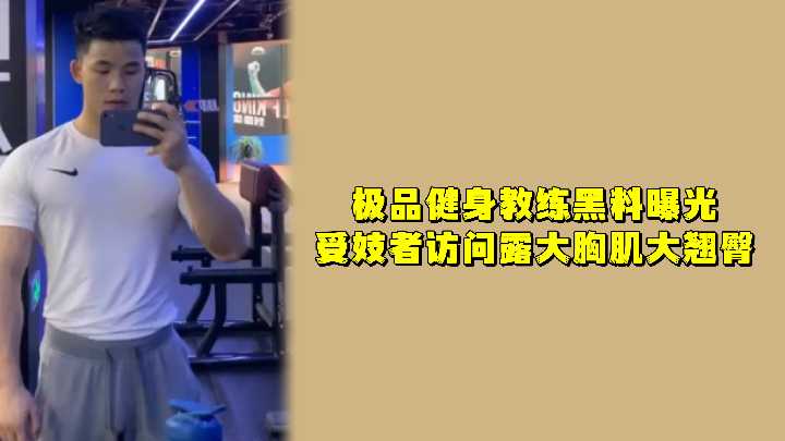 极品真实健身教练黑料曝光！记者访问大秀胸肌、黑鸡巴和翘臀，全程露脸