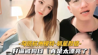 勾搭杭州模特明星颜值 好逼被狗日，真是太漂亮了